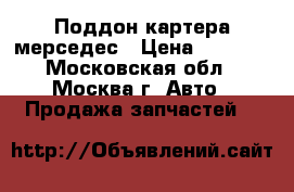 Поддон картера мерседес › Цена ­ 6 800 - Московская обл., Москва г. Авто » Продажа запчастей   